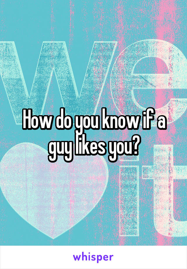 How do you know if a guy likes you?