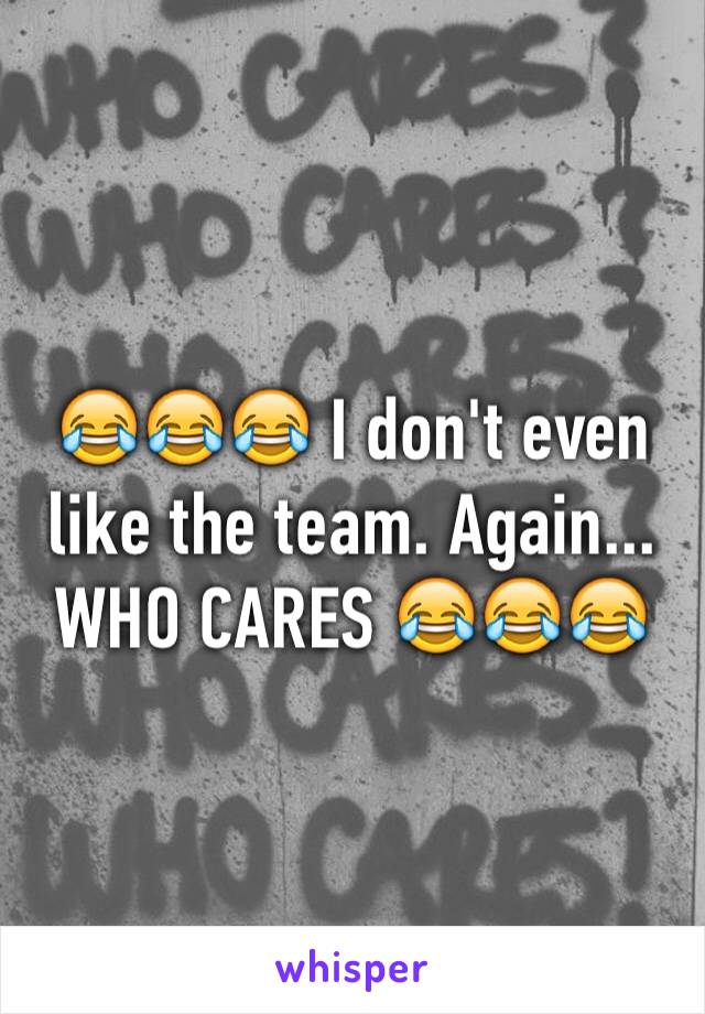 😂😂😂 I don't even like the team. Again... WHO CARES 😂😂😂