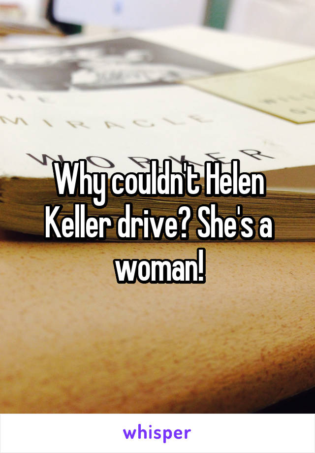 Why couldn't Helen Keller drive? She's a woman!