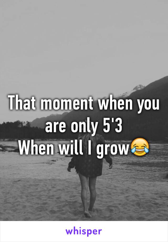 That moment when you are only 5'3
When will I grow😂