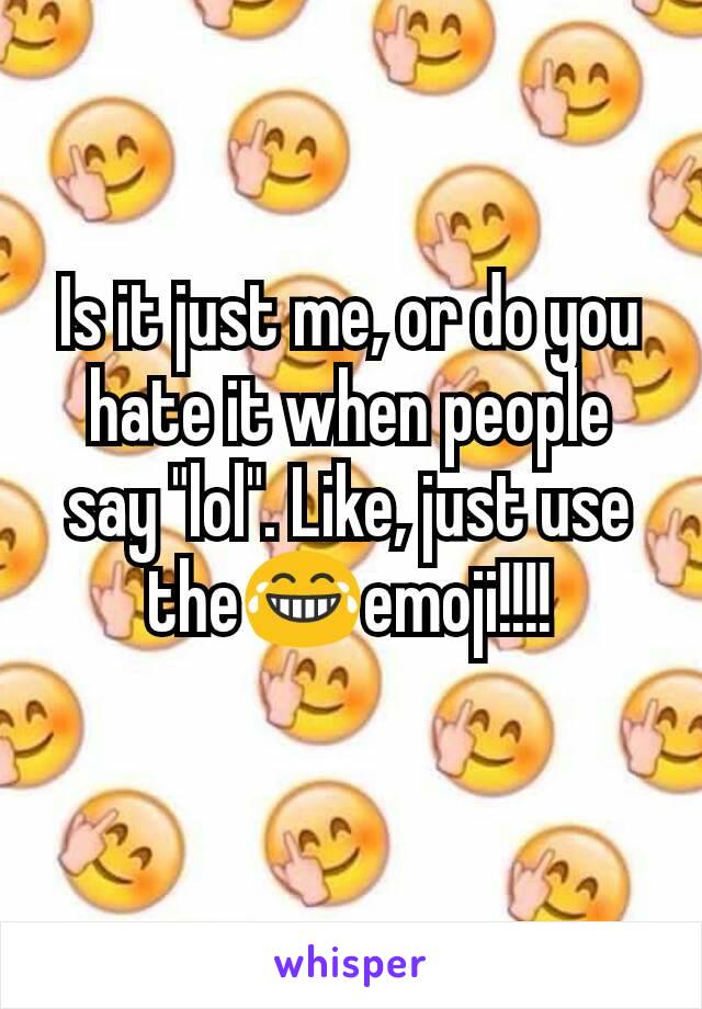 Is it just me, or do you hate it when people say "lol". Like, just use the😂emoji!!!!