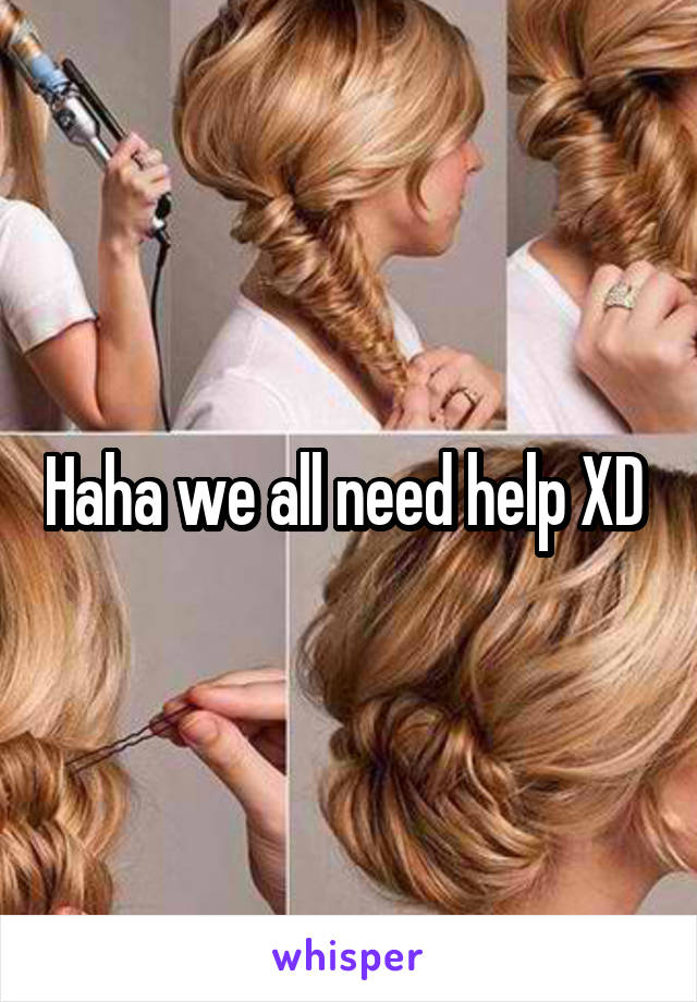 Haha we all need help XD 