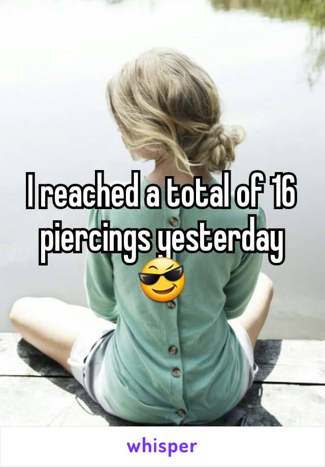 I reached a total of 16 piercings yesterday 😎