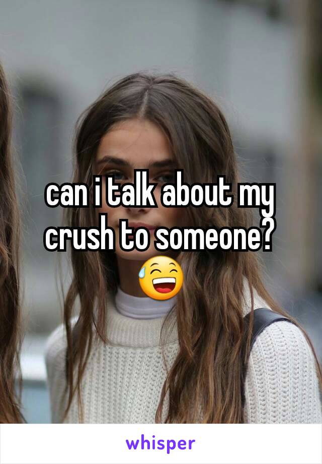 can i talk about my crush to someone?😅