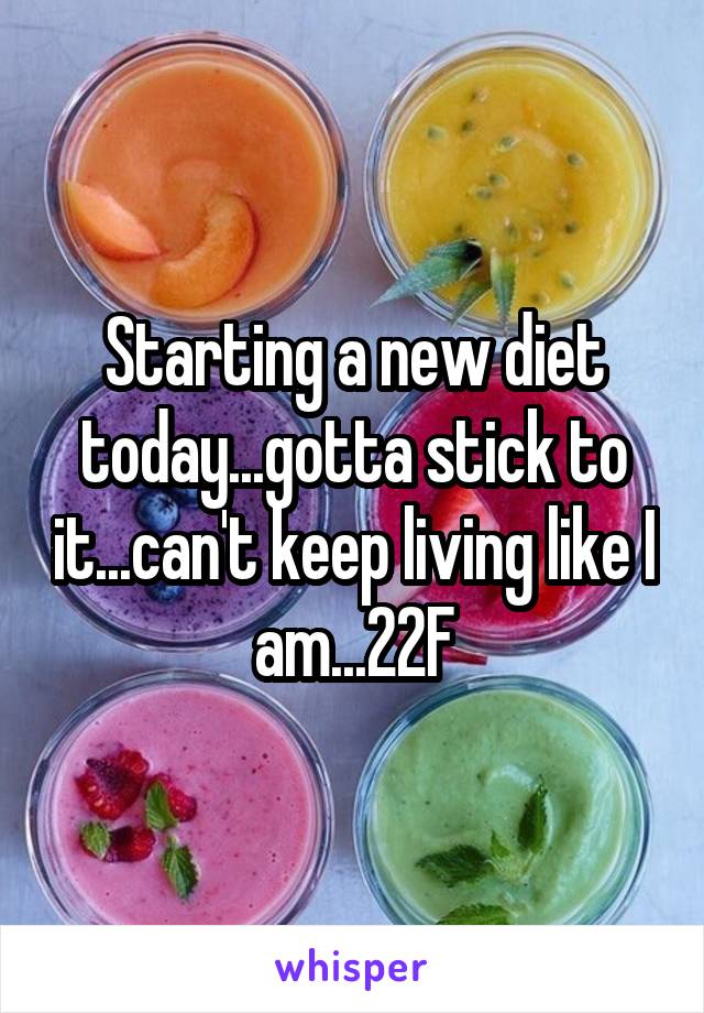 Starting a new diet today...gotta stick to it...can't keep living like I am...22F