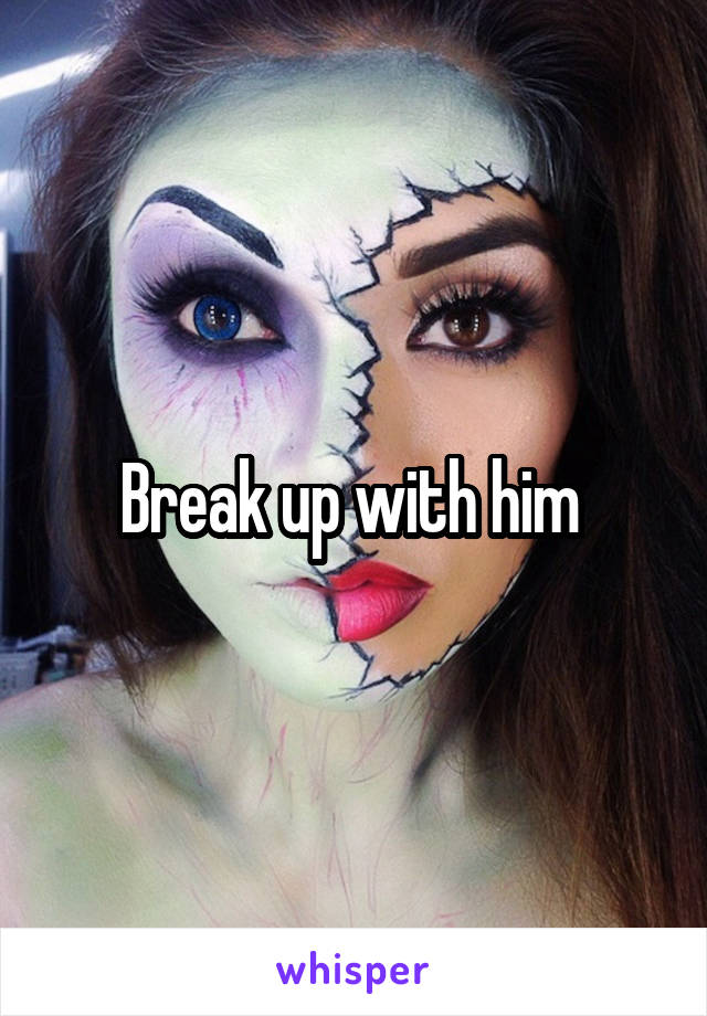 Break up with him 