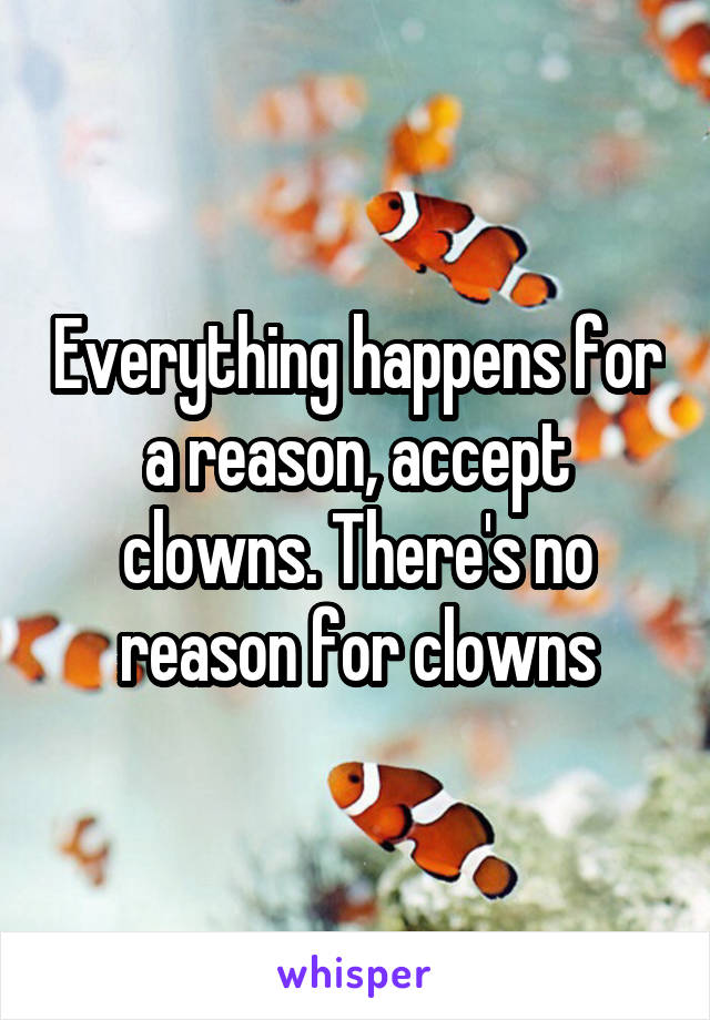 Everything happens for a reason, accept clowns. There's no reason for clowns