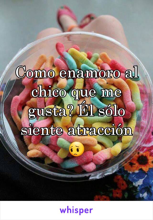 Como enamoro al chico que me gusta? Él sólo siente atracción 😔