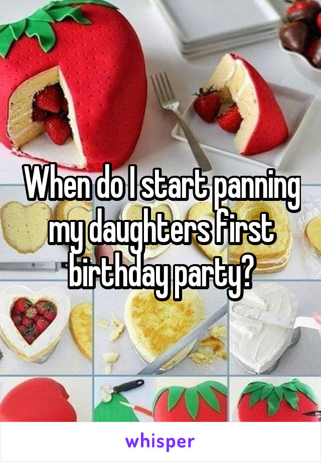 When do I start panning my daughters first birthday party?