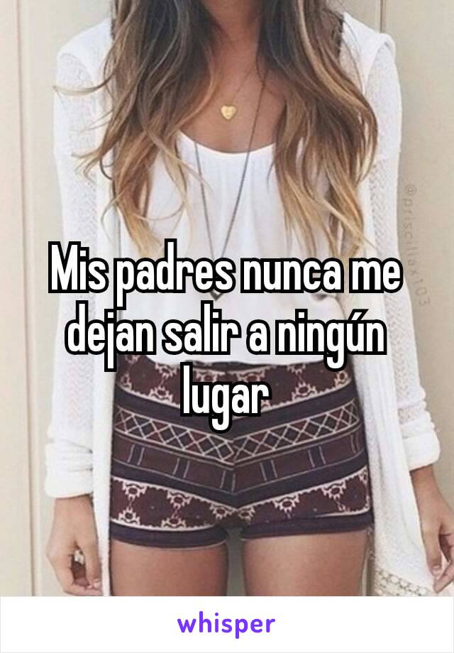 Mis padres nunca me dejan salir a ningún lugar