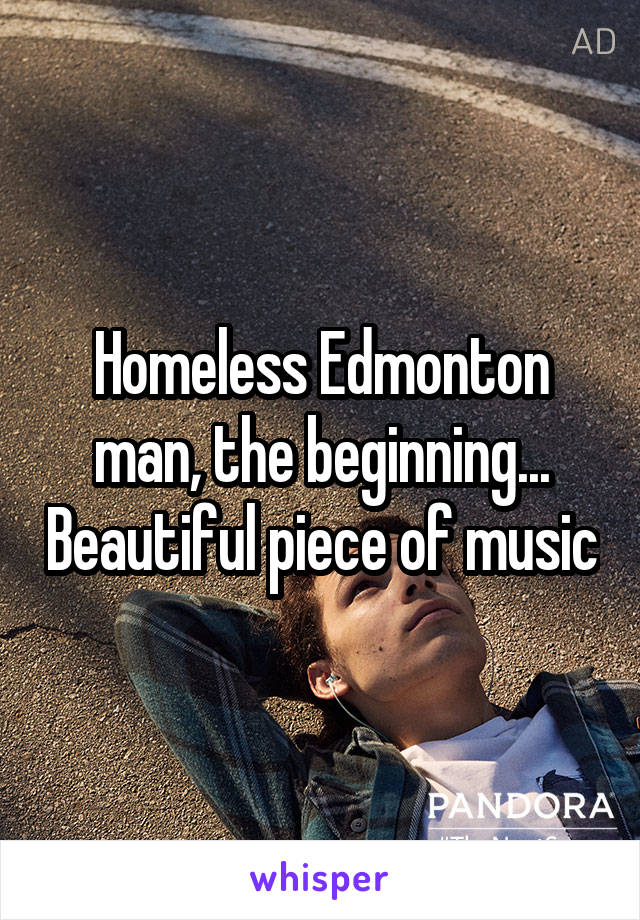 Homeless Edmonton man, the beginning... Beautiful piece of music