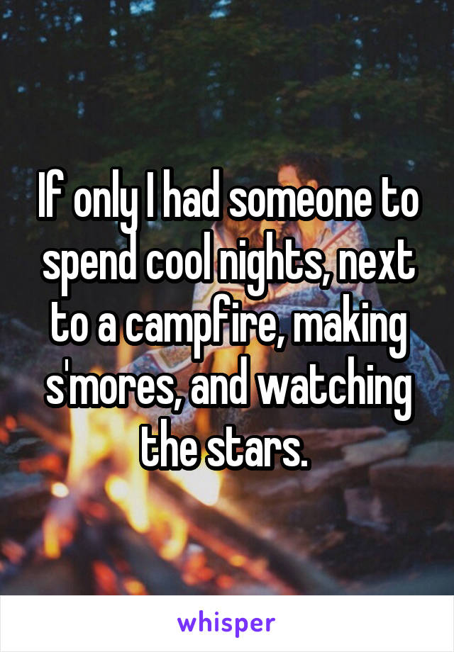 If only I had someone to spend cool nights, next to a campfire, making s'mores, and watching the stars. 