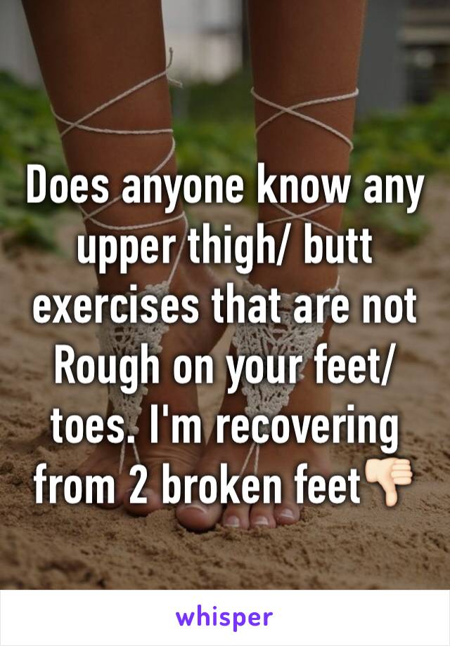 Does anyone know any upper thigh/ butt exercises that are not
Rough on your feet/toes. I'm recovering from 2 broken feet👎🏻