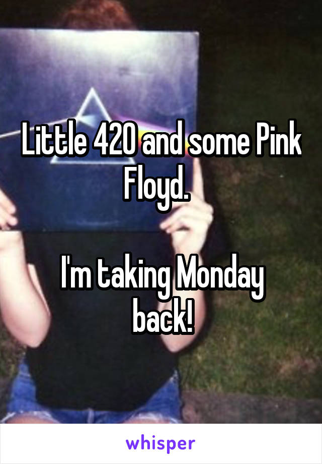 Little 420 and some Pink Floyd.  

I'm taking Monday back!