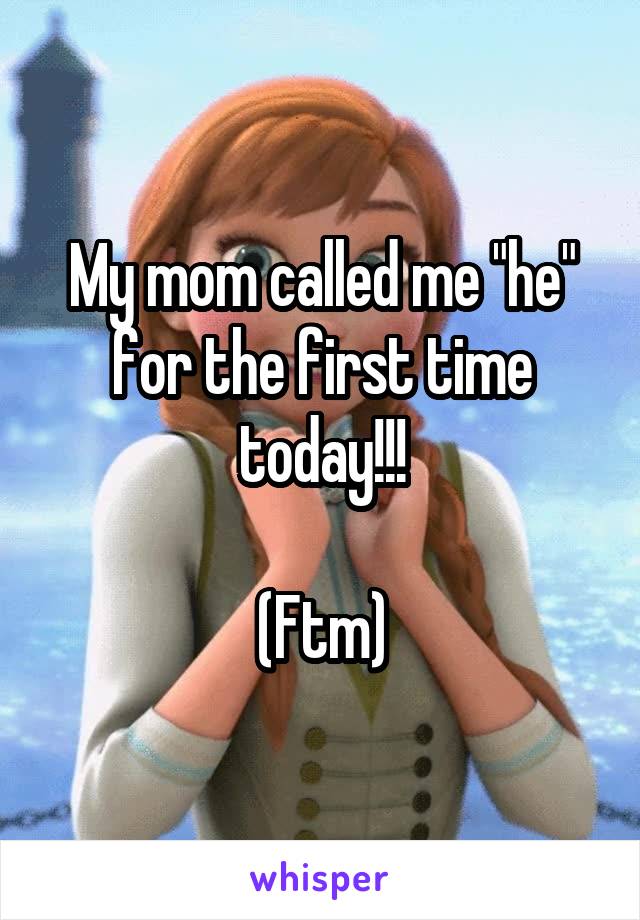 My mom called me "he" for the first time today!!!

(Ftm)