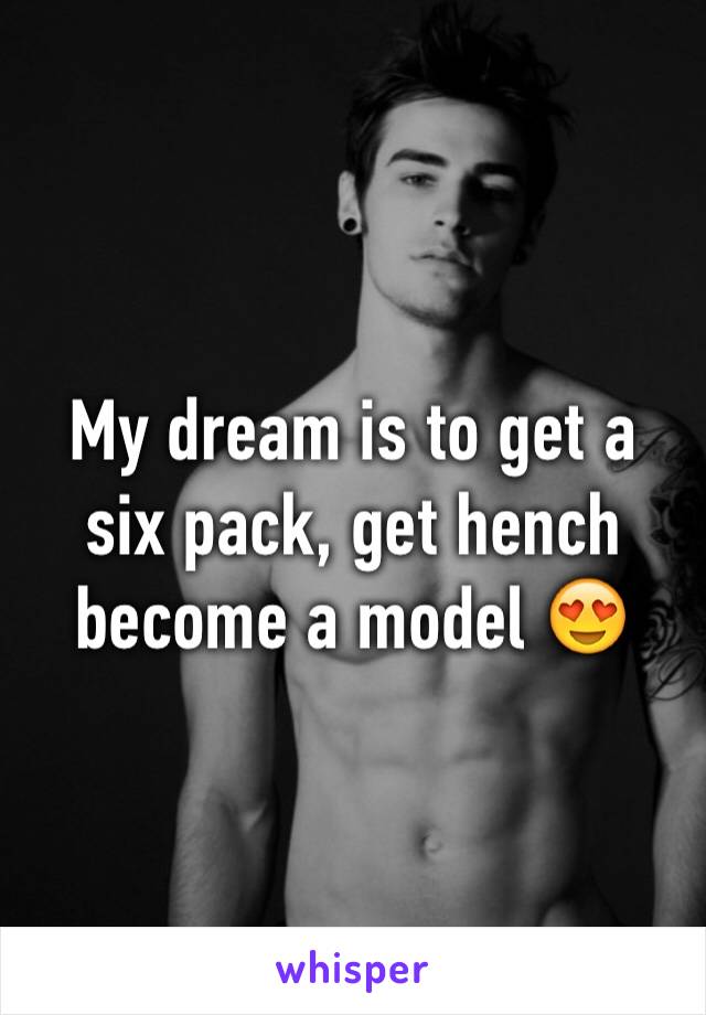 My dream is to get a six pack, get hench become a model 😍