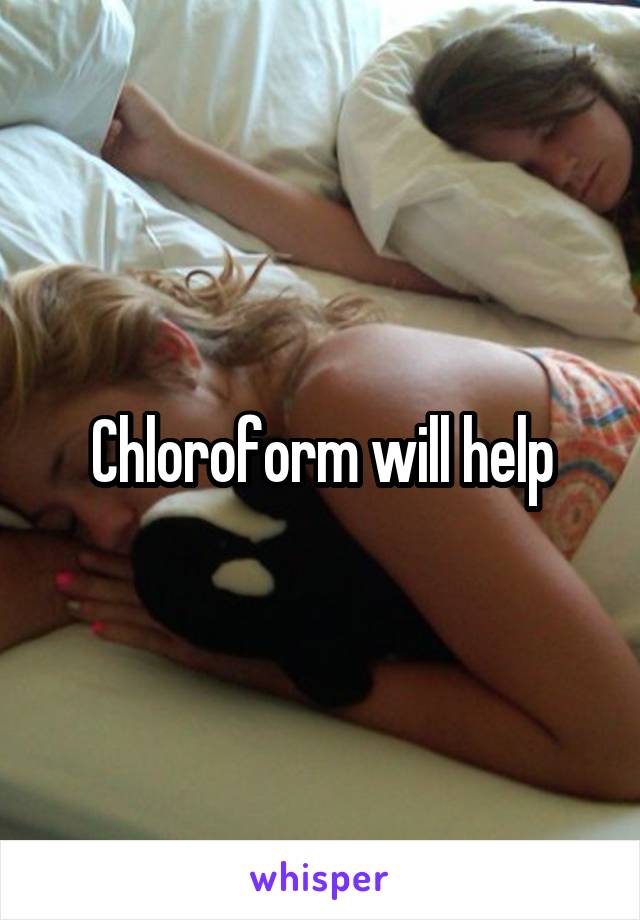 Chloroform will help