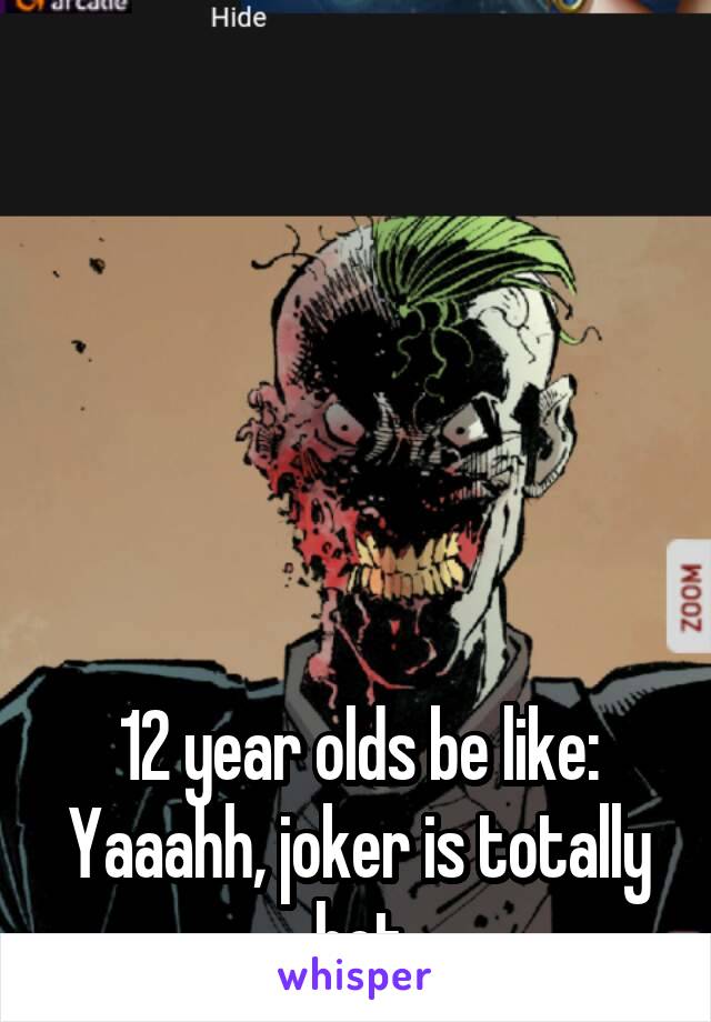 






12 year olds be like:
Yaaahh, joker is totally hot