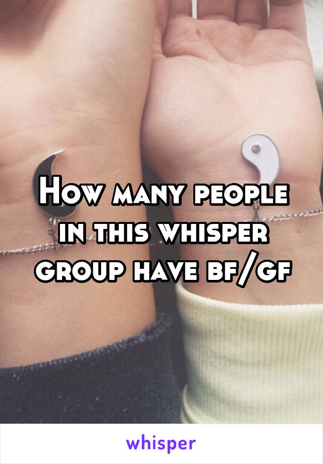 How many people in this whisper group have bf/gf