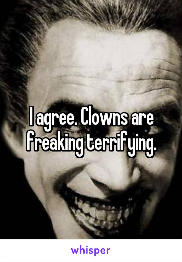 I agree. Clowns are freaking terrifying.