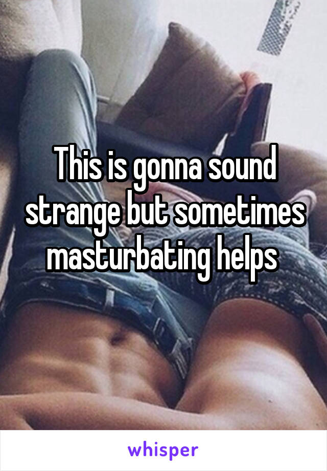 This is gonna sound strange but sometimes masturbating helps 
