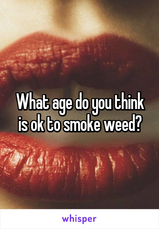 What age do you think is ok to smoke weed?