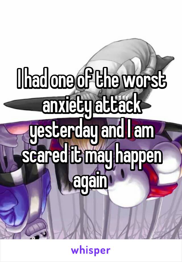 I had one of the worst anxiety attack yesterday and I am scared it may happen again 