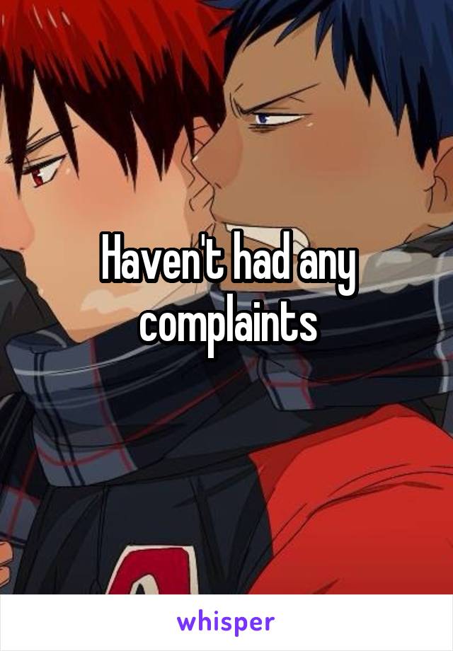 Haven't had any complaints
