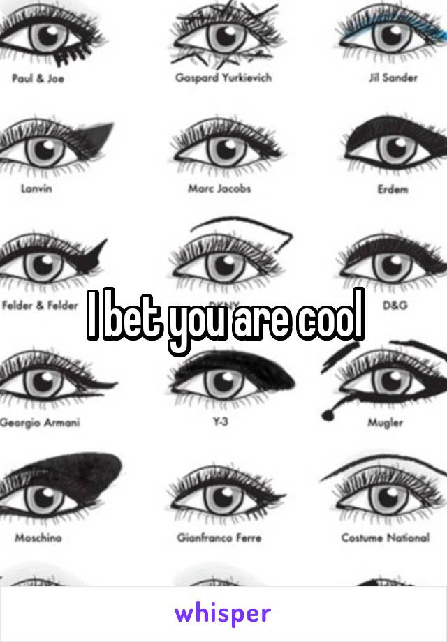 I bet you are cool