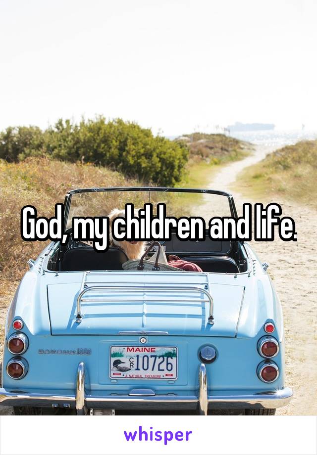 God, my children and life.