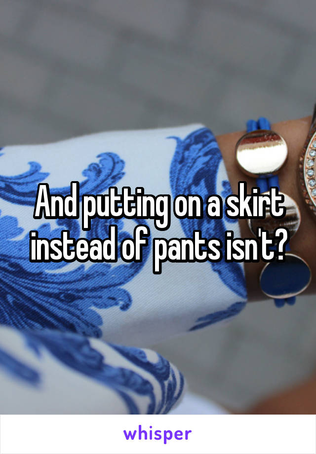 And putting on a skirt instead of pants isn't?