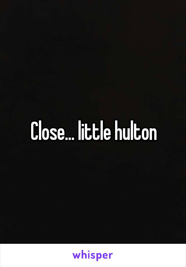 Close... little hulton