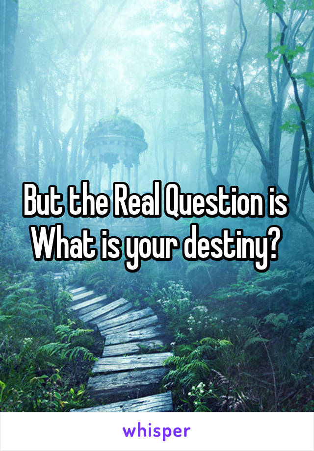 But the Real Question is 
What is your destiny? 