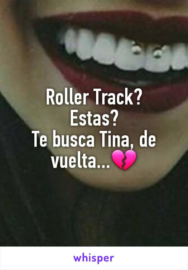 Roller Track?
Estas?
Te busca Tina, de vuelta...💔