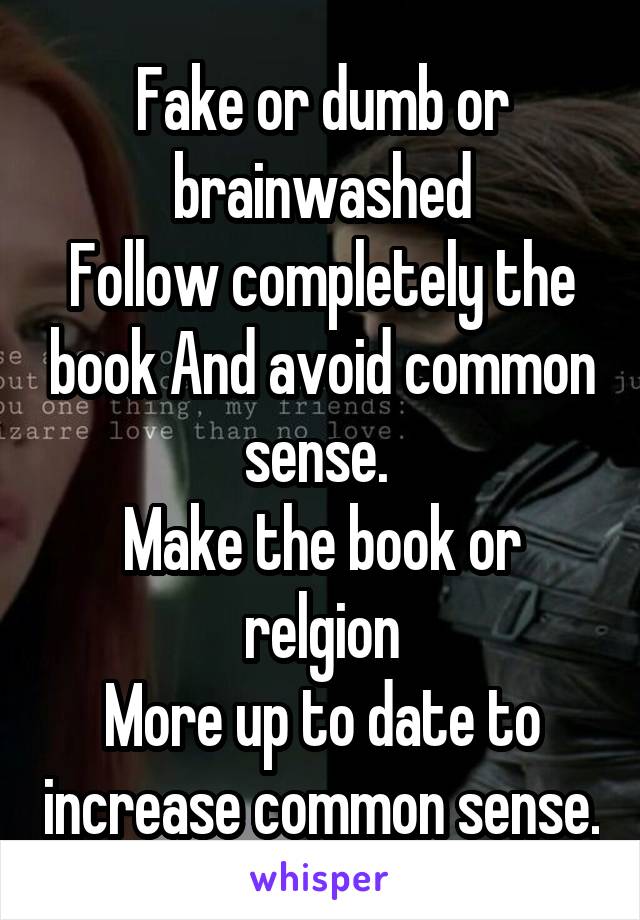 Fake or dumb or brainwashed
Follow completely the book And avoid common sense. 
Make the book or relgion
More up to date to increase common sense.