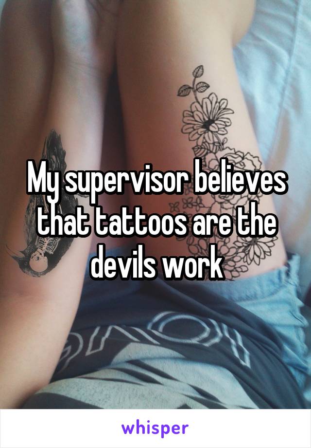 My supervisor believes that tattoos are the devils work