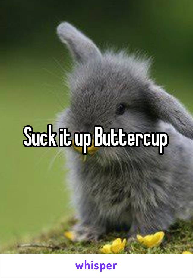 Suck it up Buttercup 