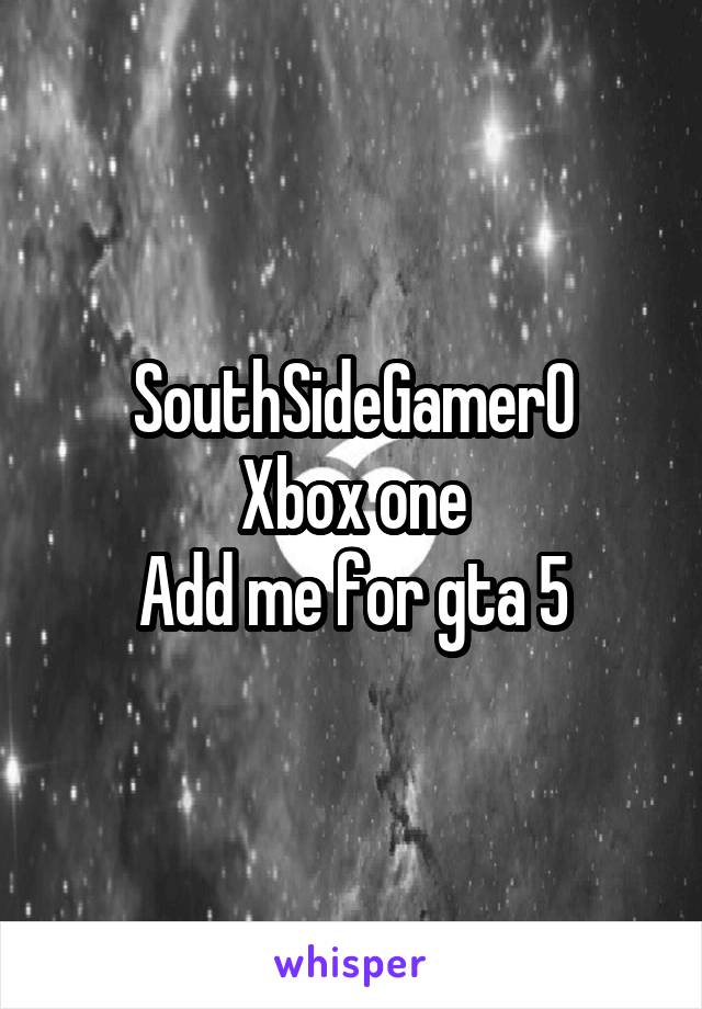 SouthSideGamer0
Xbox one
Add me for gta 5