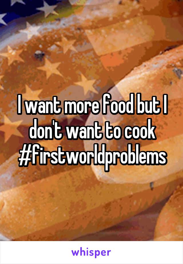 I want more food but I don't want to cook #firstworldproblems