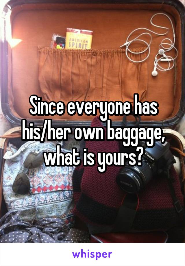 Since everyone has his/her own baggage, what is yours?