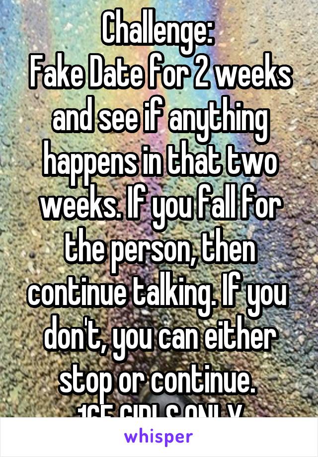 Challenge: 
Fake Date for 2 weeks and see if anything happens in that two weeks. If you fall for the person, then continue talking. If you  don't, you can either stop or continue. 
16F GIRLS ONLY