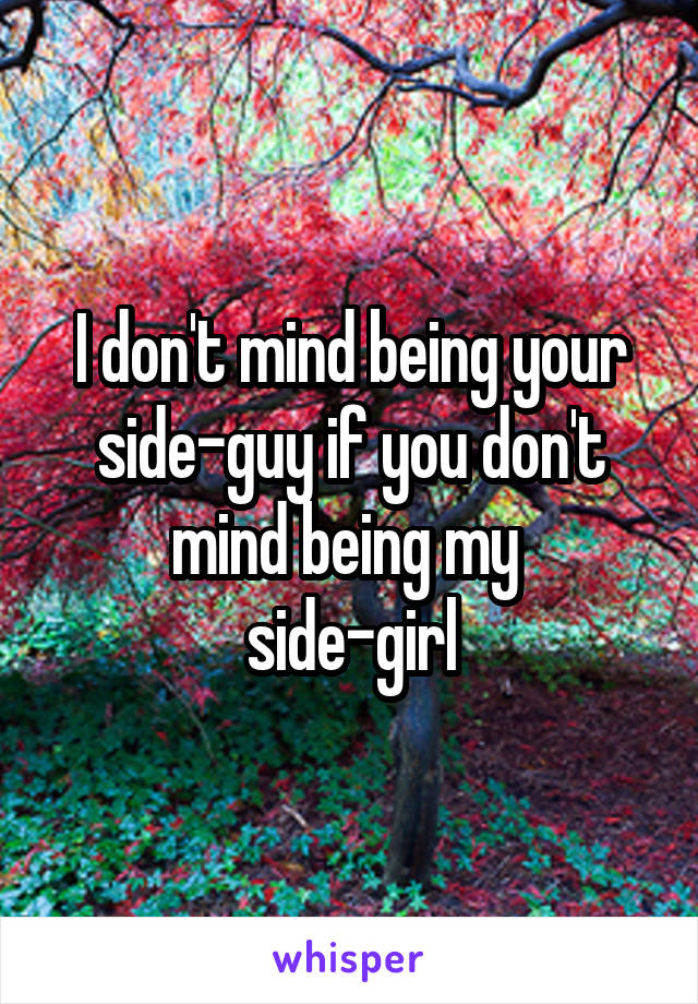 I don't mind being your side-guy if you don't mind being my 
side-girl