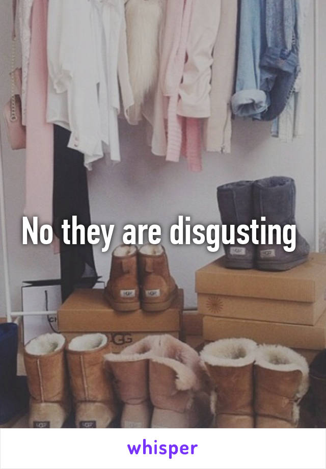 No they are disgusting 