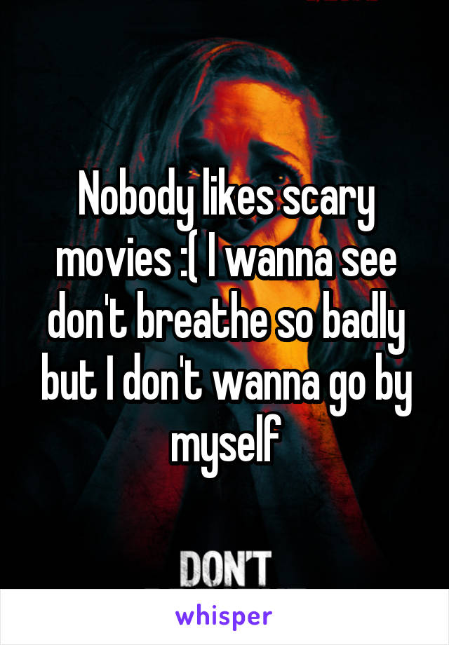 Nobody likes scary movies :( I wanna see don't breathe so badly but I don't wanna go by myself