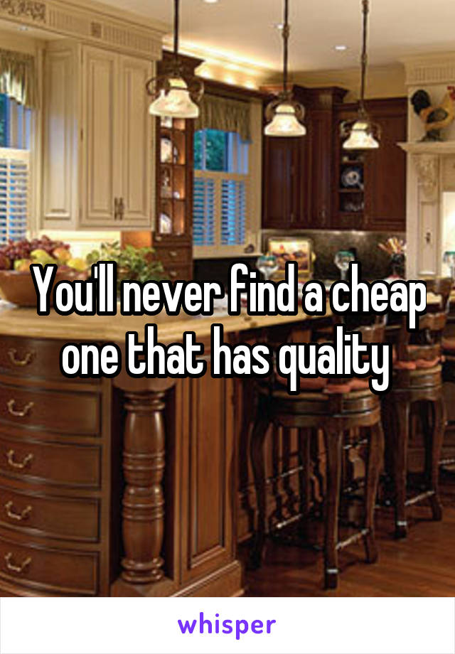 You'll never find a cheap one that has quality 