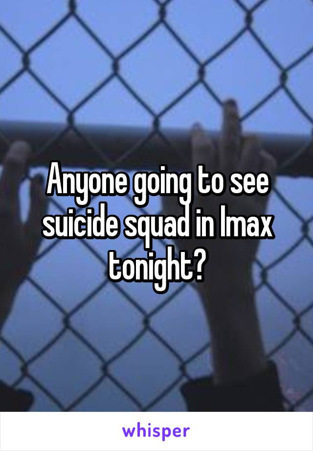 Anyone going to see suicide squad in Imax tonight?