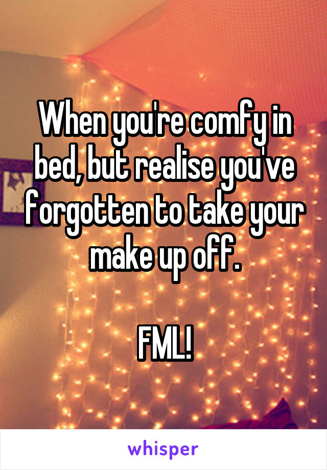 When you're comfy in bed, but realise you've forgotten to take your make up off.

FML!