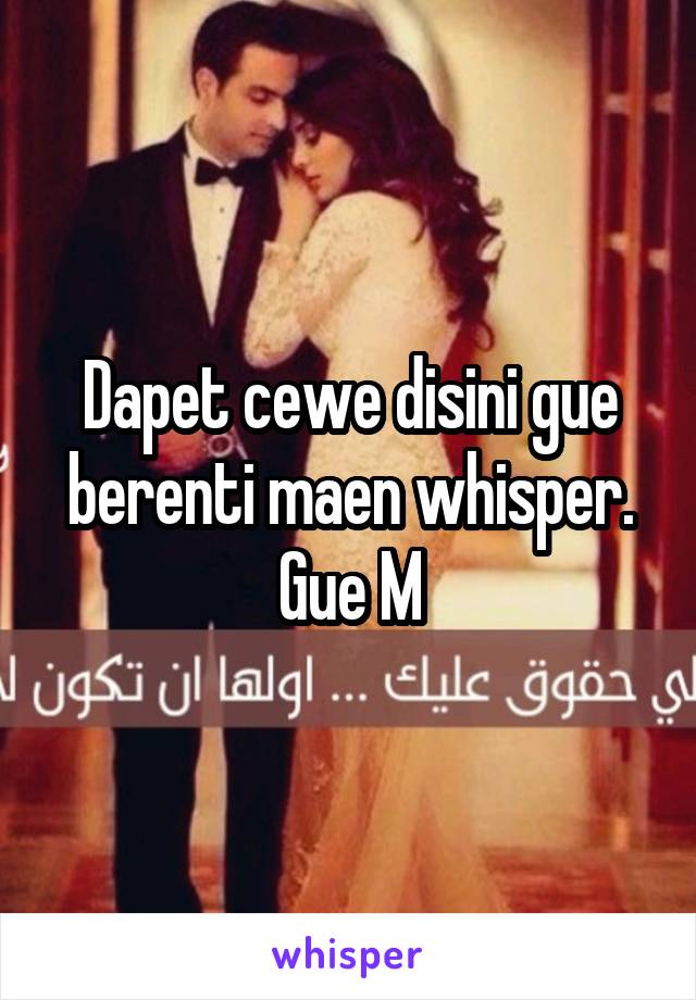 Dapet cewe disini gue berenti maen whisper. Gue M