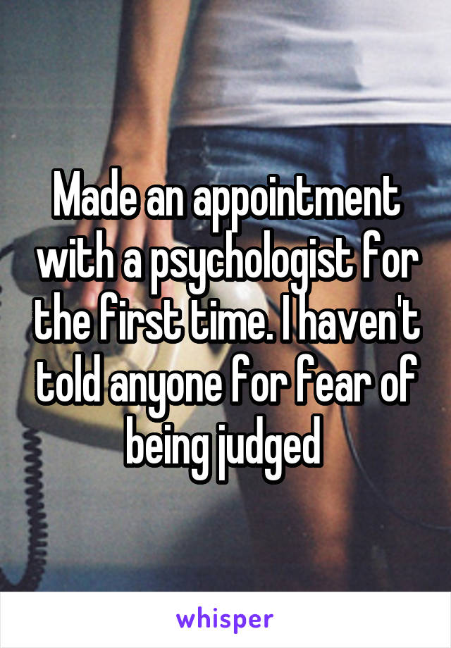 Made an appointment with a psychologist for the first time. I haven't told anyone for fear of being judged 