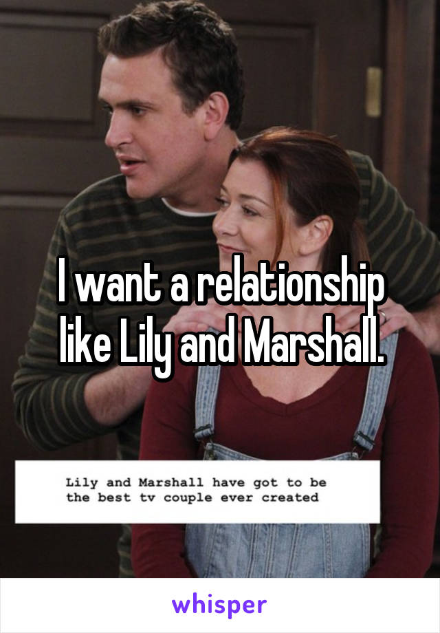 I want a relationship like Lily and Marshall.